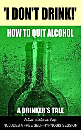 I Don't Drink!: How to quit alcohol - a drinker's tale