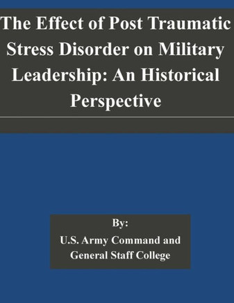 The Effect of Post Traumatic Stress Disorder on Military Leadership: An Historical Perspective