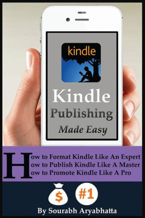 Kindle Publishing Made Easy: How to Format Kindle Like An Expert, How to Publish Kindle Like A Master, How to Promote Kindle Like A Pro