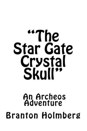 ""The Star Gate Crystal Skull""; An Archeo's Adventure