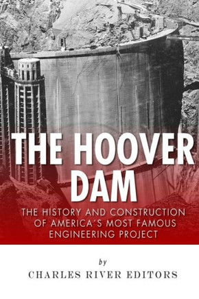 The Hoover Dam: The History and Construction of America's Most Famous Engineering Project