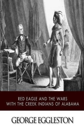 Red Eagle and the Wars with the Creek Indians of Alabama : 9781505382037