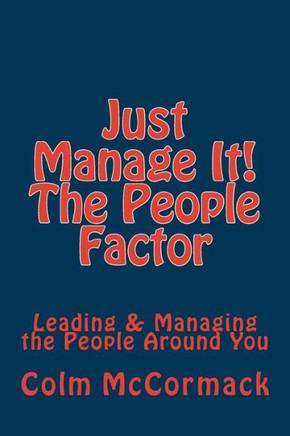 Just Manage It! The People Factor: Leading & Managing the People Around You