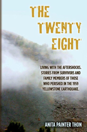 The Twenty Eight: Living with the aftershocks. Stories from survivors and family members of those who perished in the 1959 Yellowstone E