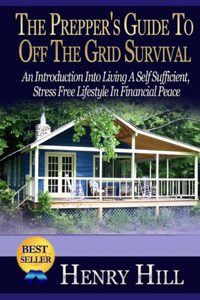 The Prepper's Guide To Off The Grid Survival: An Introduction Into Living A Self Sufficient, Stress Free Lifestyle In Financial Peace