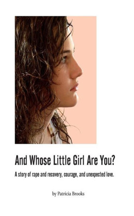 And Whose Little Girl Are You?: A story of rape and recovery, courage, and unexpected love