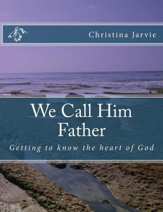 We Call Him Father: Getting To Know The God Of The Bible