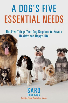 A Dog's Five Essential Needs: The Five Things Your Dog Requires to Have a Healthy and Happy Life