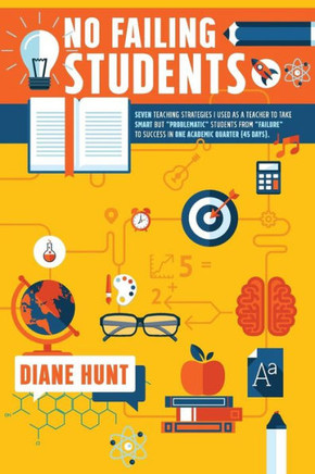 No Failing Students: Seven teaching strategies I used as a teacher to take smart but ""problematic"" students from ""failure"" to success in on