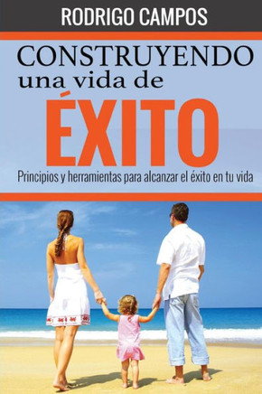 Construyendo una vida de Exito: Principios y herramientas para alcanzar el Exito en tu vida