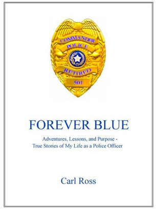 Forever Blue: Adventures, Lessons, and Purpose - True Stories of My Life as a Police Officer