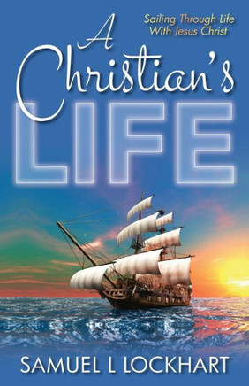 A Christian's Life: Sailing Through Life With Jesus Christ
