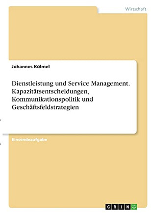 Dienstleistung Und Service Management. Kapazitã¤Tsentscheidungen, Kommunikationspolitik Und Geschã¤Ftsfeldstrategien (German Edition)
