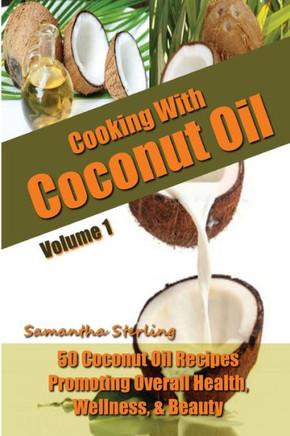 Cooking With Coconut Oil Vol. 1 - 50 Coconut Oil Recipes Promoting Health, Wellness, & Beauty