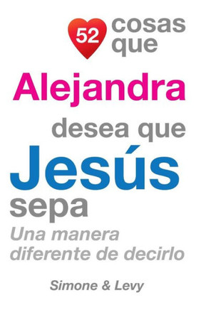 52 Cosas Que Alejandra Desea Que Jeses Sepa: Una Manera Diferente de Decirlo
