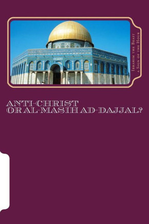 Anti-Christ Or Al-Masih ad-Dajjal?: The Secret Knowledge of Al-Qur'an-al Azeem