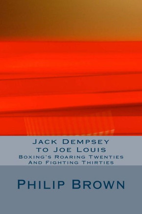 Jack Dempsey to Joe Louis: Boxing's Roaring Twenties And Fighting Thirties
