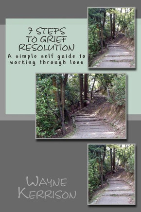 7 Steps to Grief Resolution: A simple self guide to working through loss