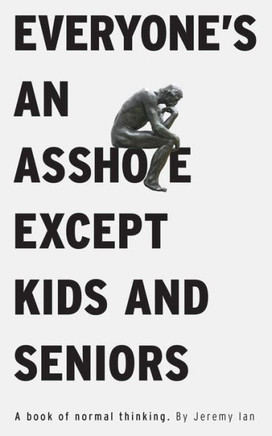 Everyone's An Asshole Except Kids and Seniors: A Book of Normal Thinking