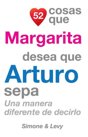 52 Cosas Que Margarita Desea Que Arturo Sepa: Una Manera Diferente de Decirlo