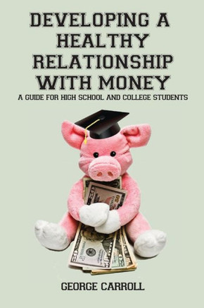 Developing a Healthy Relationship with Money: A Guide for High School and College Students