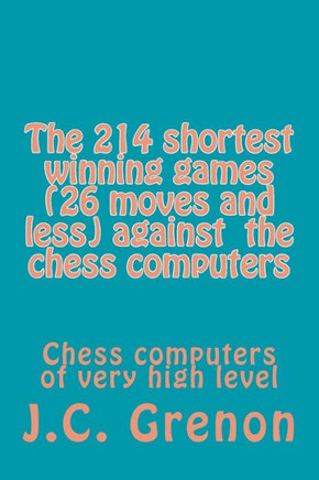 The 214 shortest winning chess games (26 moves and less) against the chess computers: Chess computers of very high level