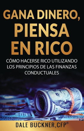 Gane dinero, piense en rico: como utilizar los principios de las finanzas conductuales para hacerse rico