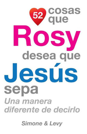 52 Cosas Que Rosy Desea Que Jeses Sepa: Una Manera Diferente de Decirlo