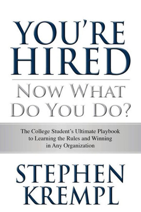 You're Hired - Now What Do You Do?: The College Students Ultimate Playbook to Learning the Rules and Winning in Any Organization