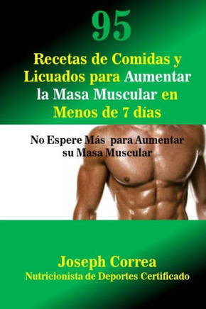 95 Recetas de Comidas y Licuados para Aumentar la Masa Muscular en Menos de 7 dias: No Espere Mas para Aumentar su Masa Muscular