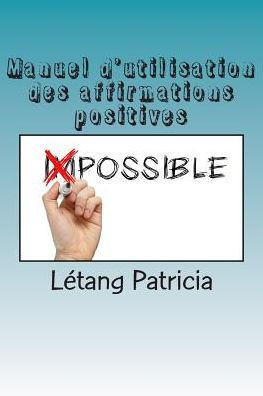 Manuel d'utilisation des affirmations positives: Ce qu'il faut savoir pour une belle vie !
