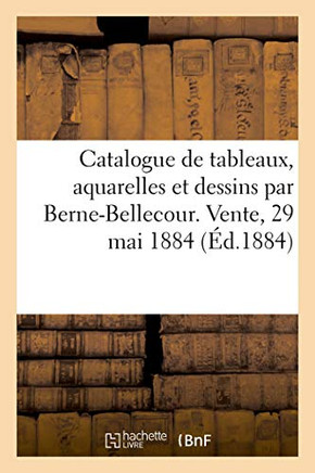Catalogue De Tableaux, Aquarelles Et Dessins Par Berne-Bellecour. Vente, 29 Mai 1884 (French Edition)