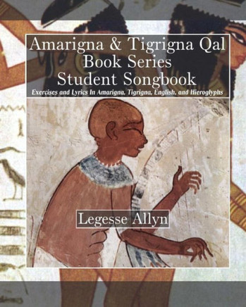 Amarigna & Tigrigna Qal Book Series Student Songbook: Exercises and Lyrics In Amarigna, Tigrigna, English, and Hieroglyphs