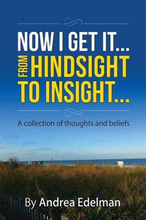 NOW I GET IT! From Hindsight to Insight: A collection of thoughts and beliefs