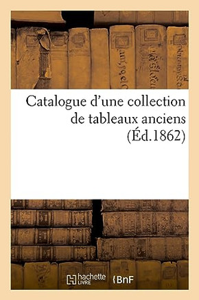 Catalogue D'Une Collection De Tableaux Anciens... (French Edition)