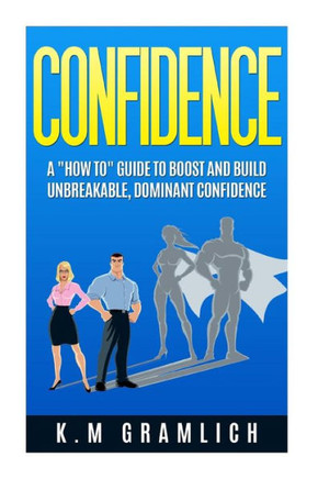 Confidence: A ""How To"" Guide to Boost and Build Unbreakable, Dominant Confidence