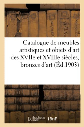 Catalogue De Meubles Artistiques Et Objets D'Art Des Xviie Et Xviiie Siècles, Bronzes D'Art: Et Marbres, Tableaux Et Gravures (French Edition)