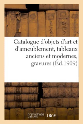 Catalogue D'Objets D'Art Et D'Ameublement, Tableaux Anciens Et Modernes, Gravures: Livres, Faïences, Porcelaines, Bronzes, Sculptures, Meubles Anciens Et Modernes, Sièges Anciens (French Edition)