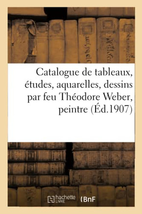Catalogue De Tableaux, Études, Aquarelles, Dessins Par Feu Théodore Weber: Du Département De La Marine Et Des Colonies (French Edition)
