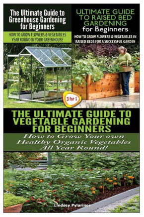The Ultimate Guide to Greenhouse Gardening for Beginners & the Ultimate Guide to Raised Bed Gardening for Beginners & the Ultimate Guide to Vegetable