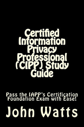 Certified Information Privacy Professional (CIPP) Study Guide: Pass the IAPP's Certification Foundation Exam with Ease!