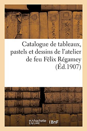 Catalogue De Tableaux, Pastels Et Dessins Par Feu Fã©Lix Rã©Gamey, Des Tableaux Et Dessins: Par Feu Guillaume Rã©Gamey Et De Tableaux, Ã?Tudes Peintes De ... Fã©Lix Rã©Gamey (Littã©Rature) (French Edition)