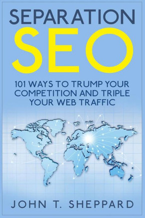 Separation SEO: 101 Ways to Trump Your Competition and Triple Your Web Traffic