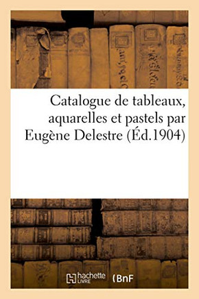 Catalogue De Tableaux, Aquarelles Et Pastels Par Eugène Delestre (French Edition)