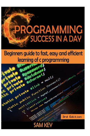 C Programming Success in a Day: Beginners' Guide to Fast, Easy and Efficient Learning of C Programming