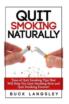 Quit Smoking Naturally: Tons of Quit Smoking Tips That Will Help You Quit Smoking Now and Quit Smoking Forever