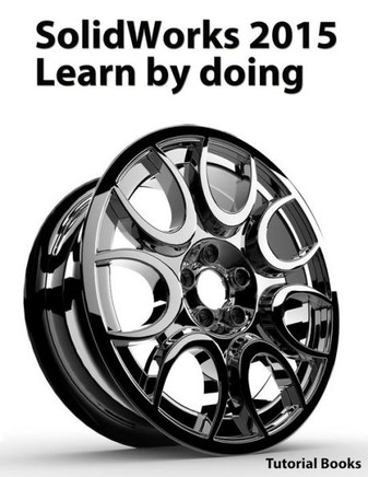 SolidWorks 2015 Learn by doing (Part, Assembly, Drawings, Sheet metal, Surface Design, Mold Tools, Weldments, DimXpert, and Rendering)