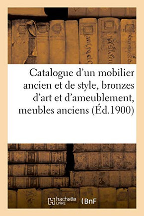 Catalogue D'Un Mobilier Ancien Et De Style, Bronzes D'Art Et D'Ameublement, Meubles Anciens: Marbres, Vins Fins Et Ordinaires (French Edition)