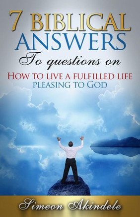 7 Biblical answers to questions on: How to live a fulfilled life pleasing to God