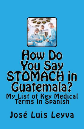 How Do You Say Stomach in Guatemala?: My List of Key Medical Terms In Spanish